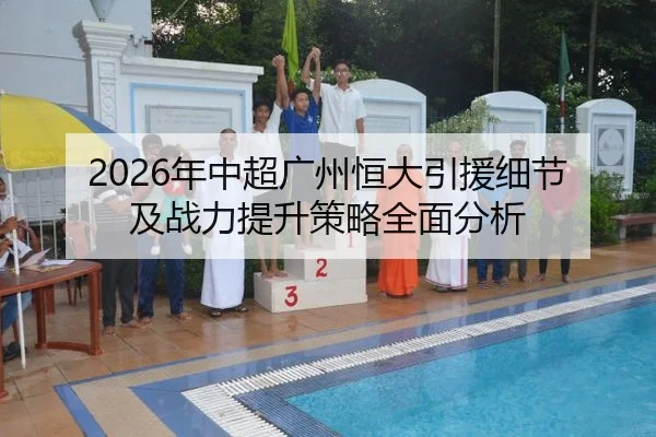 2026年中超广州恒大引援细节及战力提升策略全面分析