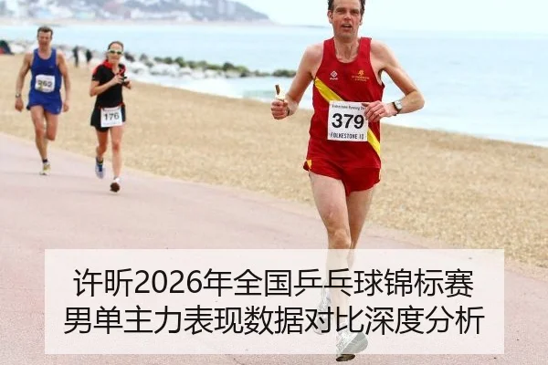 许昕2026年全国乒乓球锦标赛男单主力表现数据对比深度分析
